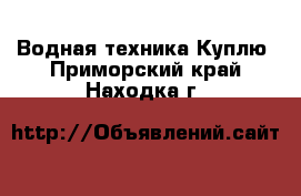 Водная техника Куплю. Приморский край,Находка г.